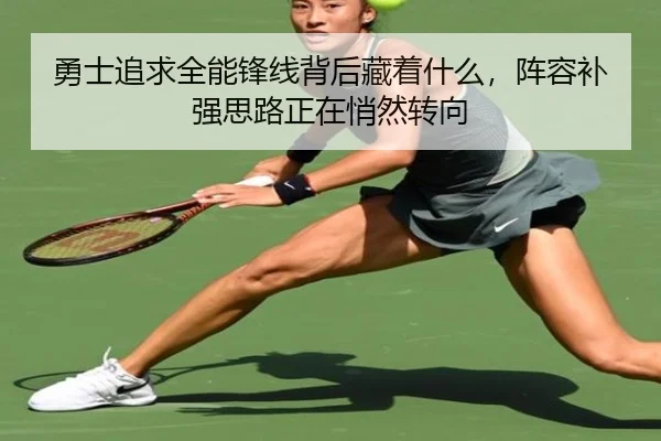 勇士追求全能锋线背后藏着什么，阵容补强思路正在悄然转向